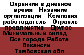 Охранник в дневное время › Название организации ­ Компания-работодатель › Отрасль предприятия ­ Другое › Минимальный оклад ­ 1 - Все города Работа » Вакансии   . Тамбовская обл.,Моршанск г.